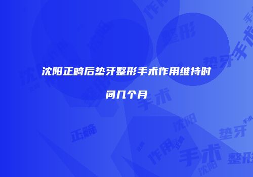 沈阳正畸后垫牙整形手术作用维持时间几个月
