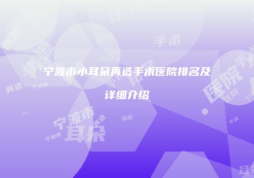宁波市小耳朵再造手术医院排名及详细介绍