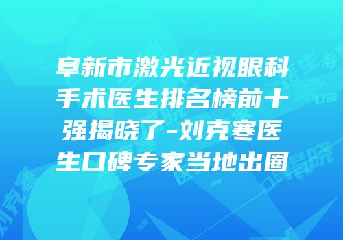 阜新市激光近视眼科手术医生排名榜前十强揭晓了-刘克寒医生口碑专家当地出圈