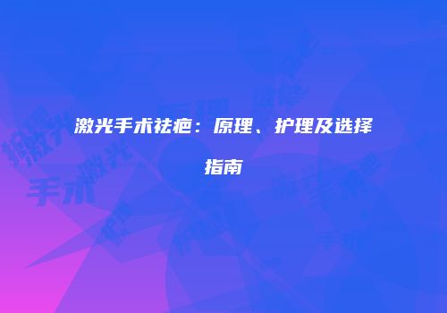 激光手术祛疤：原理、护理及选择指南