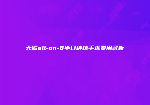 无锡all-on-6半口种植手术费用解析