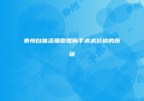 泰州自体活细胞隆胸手术术价格的原因