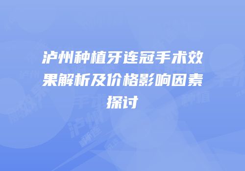 泸州种植牙连冠手术效果解析及价格影响因素探讨