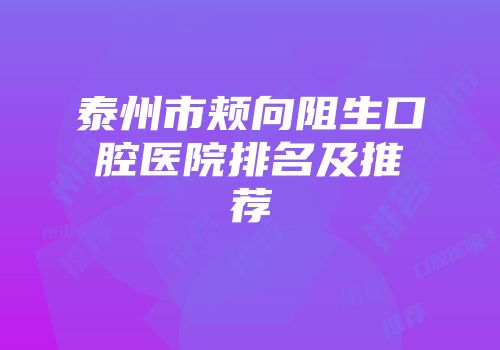 泰州市颊向阻生口腔医院排名及推荐