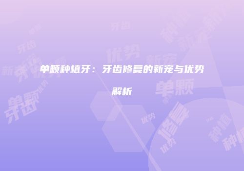 单颗种植牙：牙齿修复的新宠与优势解析