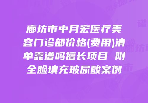 廊坊市中月宏医疗美容门诊部价格(费用)清单靠谱吗擅长项目 附全脸填充玻尿酸案例