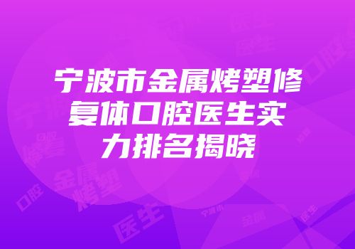 宁波市金属烤塑修复体口腔医生实力排名揭晓