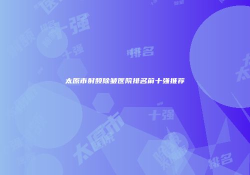 太原市射频除皱医院排名前十强推荐