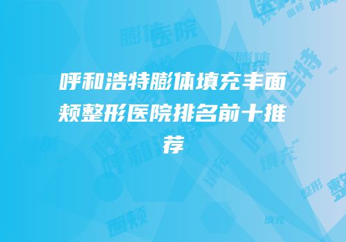 呼和浩特膨体填充丰面颊整形医院排名前十推荐