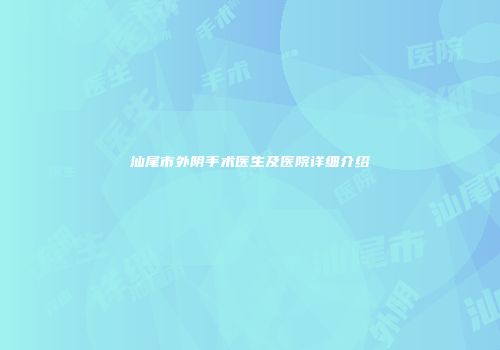 汕尾市外阴手术医生及医院详细介绍