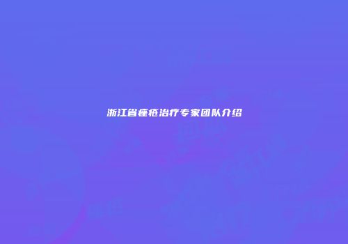 浙江省痤疮治疗专家团队介绍