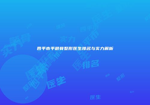 四平市平颧骨整形医生排名与实力解析