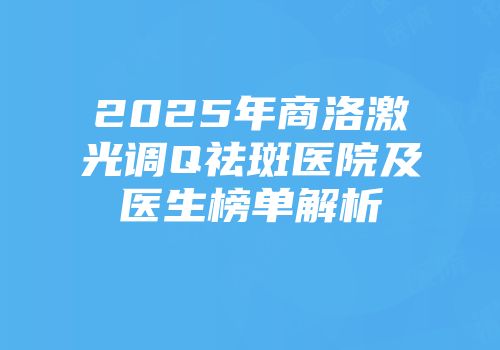 2025年商洛激光调Q祛斑医院及医生榜单解析