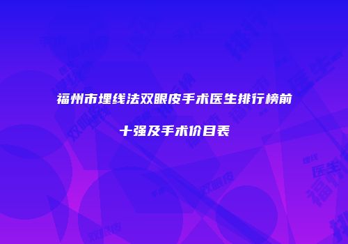 福州市埋线法双眼皮手术医生排行榜前十强及手术价目表