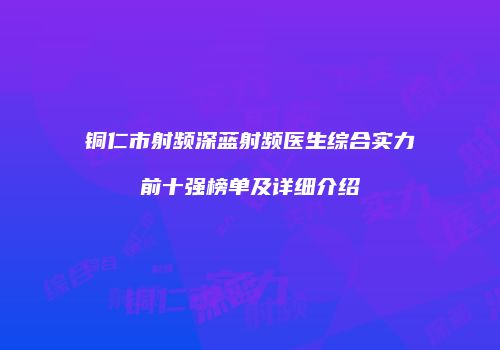 铜仁市射频深蓝射频医生综合实力前十强榜单及详细介绍