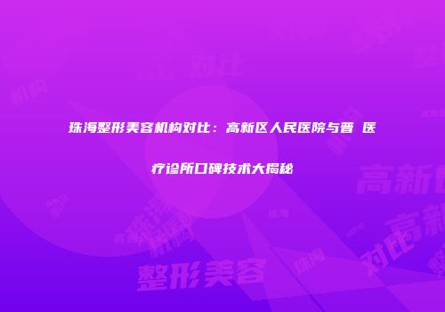 珠海整形美容机构对比：高新区人民医院与普玥医疗诊所口碑技术大揭秘
