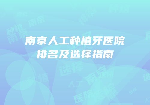 南京人工种植牙医院排名及选择指南