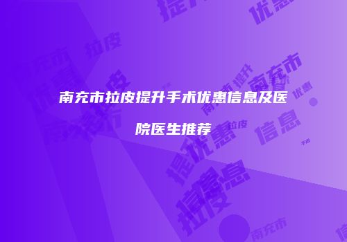 南充市拉皮提升手术优惠信息及医院医生推荐