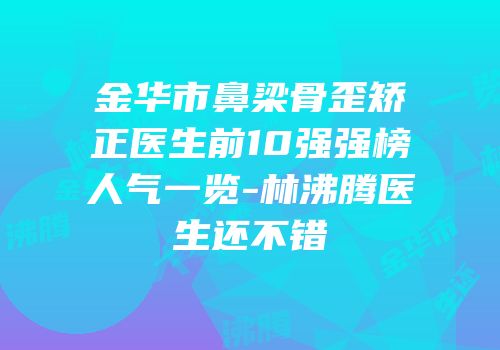金华市鼻梁骨歪矫正医生前10强强榜人气一览-林沸腾医生还不错