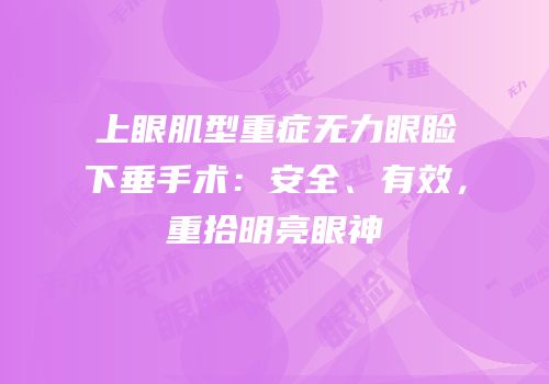 上眼肌型重症无力眼睑下垂手术：安全、有效，重拾明亮眼神