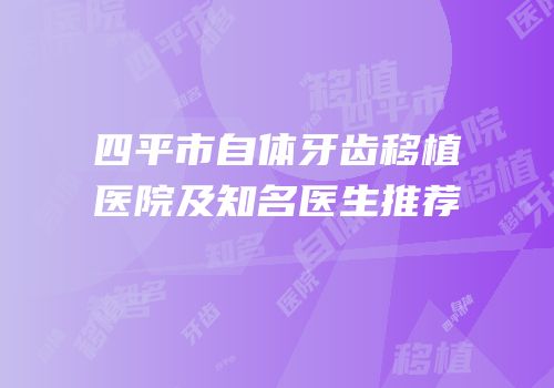 四平市自体牙齿移植医院及知名医生推荐
