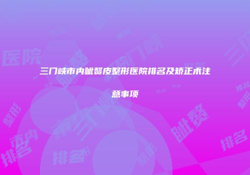 三门峡市内眦赘皮整形医院排名及矫正术注意事项