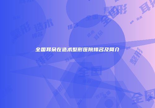全国耳朵在造术整形医院排名及简介