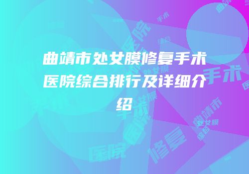 曲靖市处女膜修复手术医院综合排行及详细介绍
