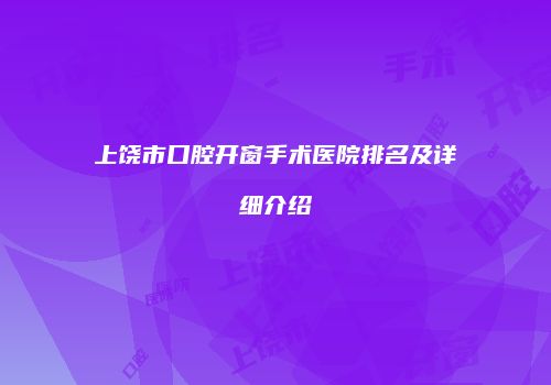 上饶市口腔开窗手术医院排名及详细介绍