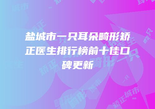 盐城市一只耳朵畸形矫正医生排行榜前十佳口碑更新