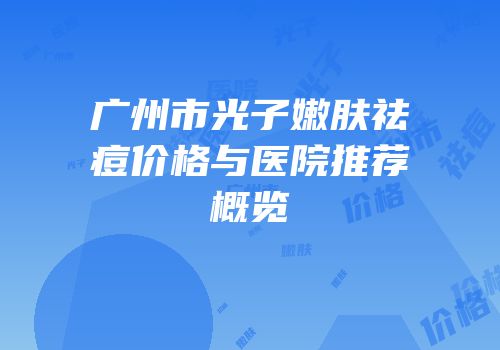 广州市光子嫩肤祛痘价格与医院推荐概览