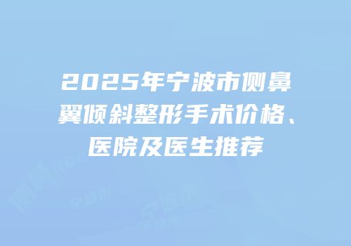 2025年宁波市侧鼻翼倾斜整形手术价格、医院及医生推荐