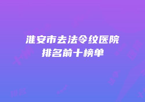 淮安市去法令纹医院排名前十榜单