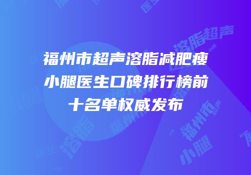 福州市超声溶脂减肥瘦小腿医生口碑排行榜前十名单权威发布
