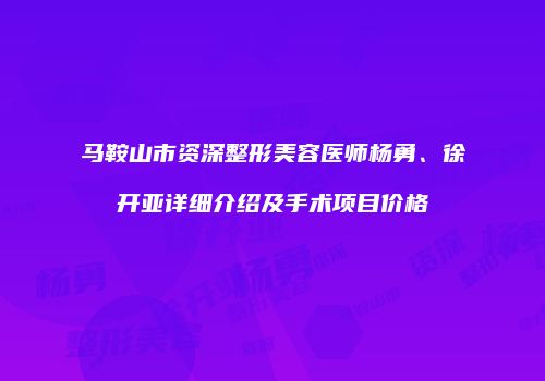 马鞍山市资深整形美容医师杨勇、徐开亚详细介绍及手术项目价格