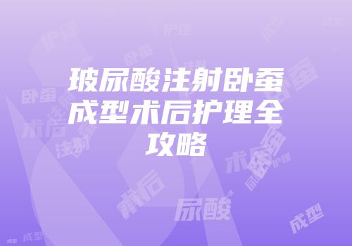 玻尿酸注射卧蚕成型术后护理全攻略