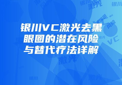 银川VC激光去黑眼圈的潜在风险与替代疗法详解