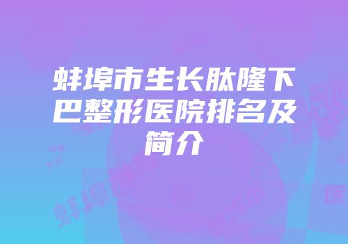 蚌埠市生长肽隆下巴整形医院排名及简介