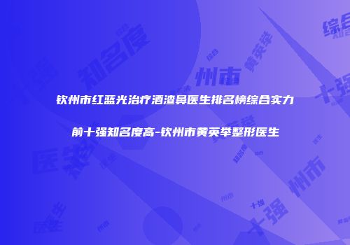 钦州市红蓝光治疗酒渣鼻医生排名榜综合实力前十强知名度高-钦州市黄英举整形医生