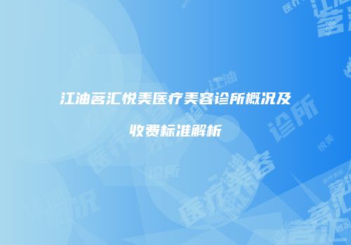 江油茗汇悦美医疗美容诊所概况及收费标准解析
