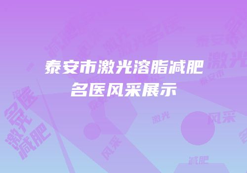 泰安市激光溶脂减肥名医风采展示