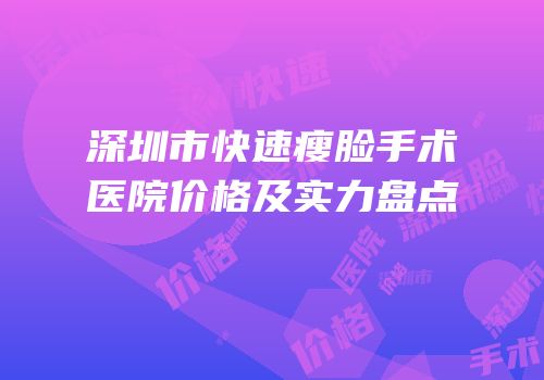 深圳市快速瘦脸手术医院价格及实力盘点