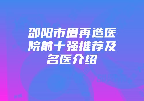 邵阳市眉再造医院前十强推荐及名医介绍