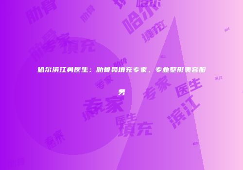 哈尔滨江勇医生：肋骨鼻填充专家，专业整形美容服务