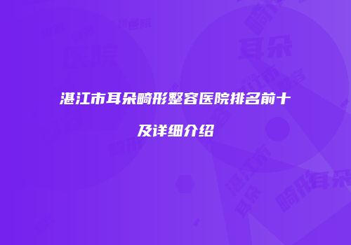湛江市耳朵畸形整容医院排名前十及详细介绍