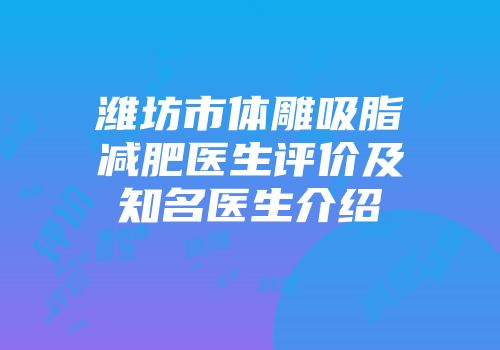 潍坊市体雕吸脂减肥医生评价及知名医生介绍