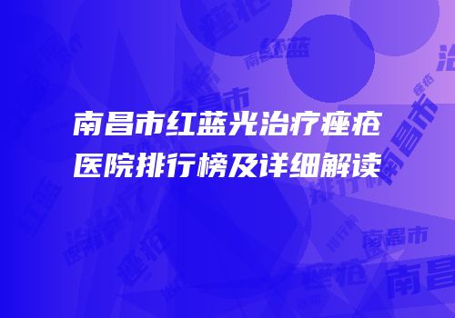 南昌市红蓝光治疗痤疮医院排行榜及详细解读
