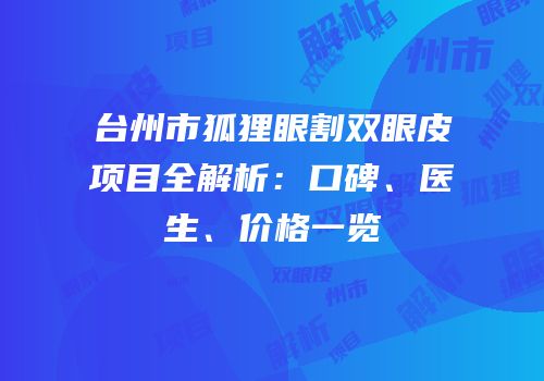 台州市狐狸眼割双眼皮项目全解析：口碑、医生、价格一览