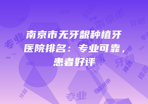 南京市无牙龈种植牙医院排名：专业可靠，患者好评