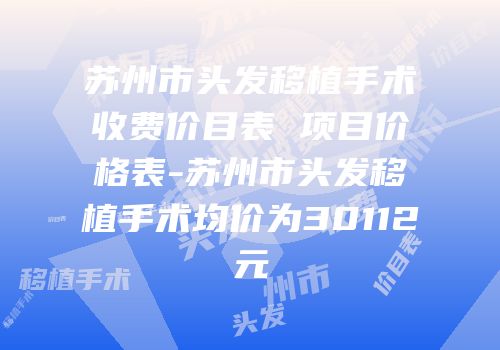 苏州市头发移植手术收费价目表 项目价格表-苏州市头发移植手术均价为30112元